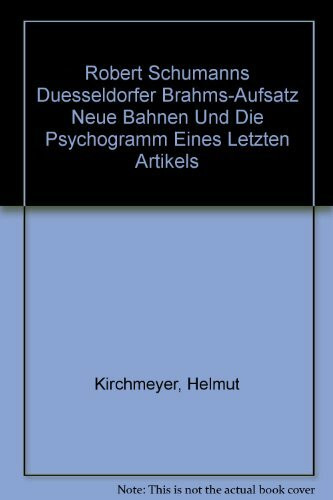 Robert Schumanns Duesseldorfer Brahms-Aufsatz Neue Bahnen Und Die Psychogramm Eines Letzten Artikels