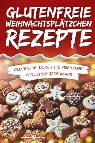 Glutenfreie Weihnachtsplätzchen Rezepte: Glutenfrei durch die Feiertage für jeden Geschmack inklusive Veganen Alternativen