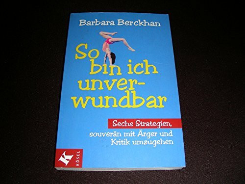 So bin ich unverwundbar: Sechs Strategien, souverän mit Ärger und Kritik umzugehen