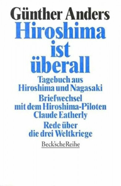 Hiroshima ist überall: Tagebuch aus Hiroshima und Nagasaki. Der Briefwechsel mit dem Hiroshima-Piloten Claude Eatherly. Rede über die drei Weltkriege (Beck'sche Reihe)
