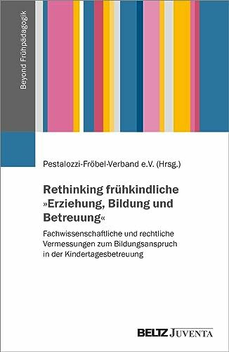 Rethinking frühkindliche »Erziehung, Bildung und Betreuung«: Fachwissenschaftliche und rechtliche Vermessungen zum Bildungsanspruch in der ... Verband e.V. (Beyond Frühpädagogik, 1)