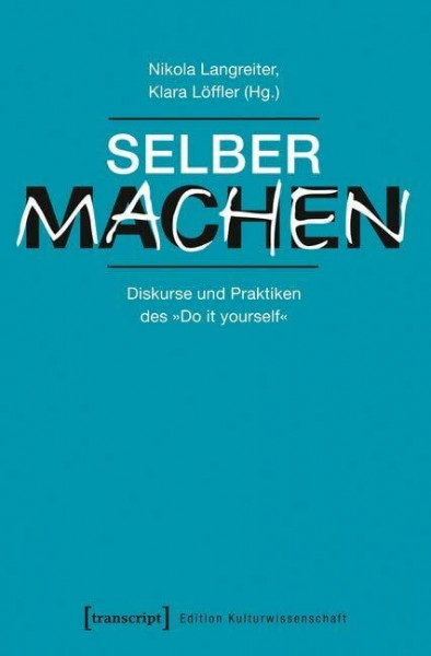 Selber machen: Diskurse und Praktiken des »Do it yourself« (Edition Kulturwissenschaft)