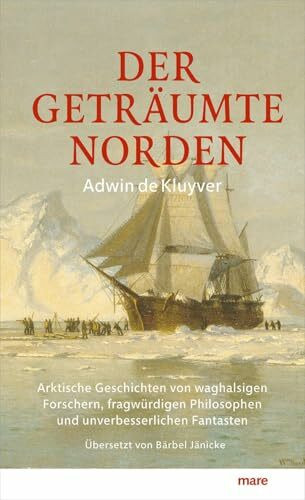 Der geträumte Norden: Arktische Geschichten von waghalsigen Forschern, fragwürdigen Philosophen und unverbesserlichen Fantasten