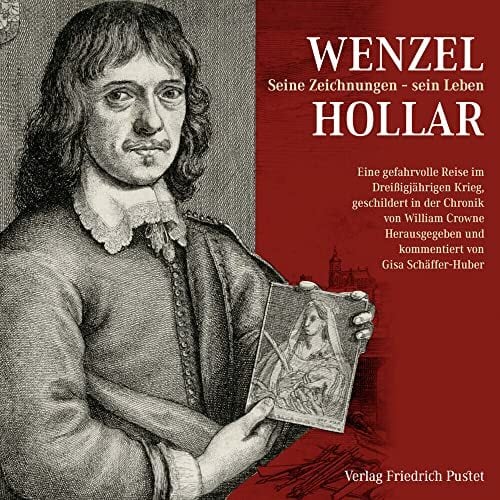 Wenzel Hollar. Seine Zeichnungen - sein Leben: Eine gefahrvolle Reise im Dreißigjährigen Krieg, geschildert in der Chronik von William Crowne Wenzel Hollar. Seine Zeichnungen - sein Leben: Eine gefahrvolle Reise im Dreißigjährigen Krieg, geschildert in der Chronik von William Crowne