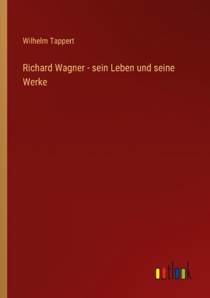 Richard Wagner - sein Leben und seine Werke