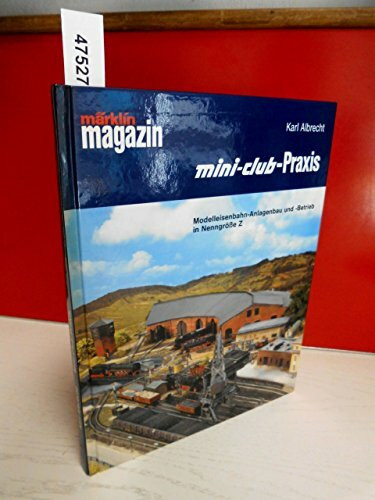 Mini-Club-Praxis: Modelleisenbahn-Anlagenbau und -Betrieb in Nenngrösse Z
