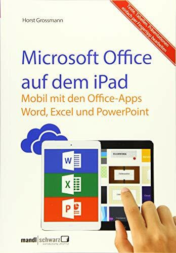 Microsoft Office auf dem iPad : Word, Excel und PowerPoint - Texte, Tabellen und Präsentation einfach per Fingertipp erledigen!: Mobil mit den Office-Apps Word, Excel und PowerPoint