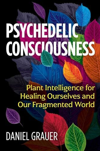 Psychedelic Consciousness: Plant Intelligence for Healing Ourselves and Our Fragmented World