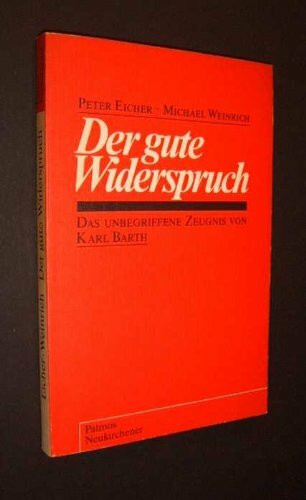 Der gute Widerspruch. Das unbegriffene Zeugnis von Karl Barth [von Peter Eicher und Michael Weinrich],