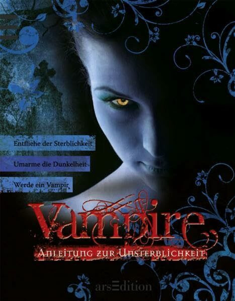 Vampire: Anleitung zur Unsterblichkeit: Anleitung zur Unsterblichkeit. Entfliehe der Sterblichkeit, Umarme die Dunkelheit, Werde ein Vampir