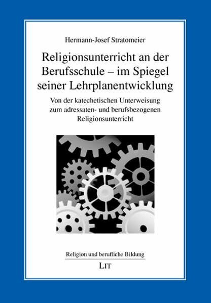 Religionsunterricht an der Berufsschule - im Spiegel seiner Lehrplanentwicklung: Von der katechetischen Unterweisung zum adressaten- und ... (Religion und berufliche Bildung)