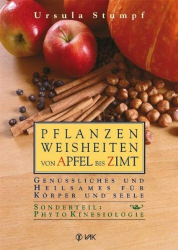 Pflanzenweisheiten von Apfel bis Zimt: Genüssliches und Heilsames für Körper und Seele. Sonderteil: PhytoKinesiologie: Genüssliches und Heilsames für Körper und Seele. Mit Sonderteil PhytoKinesiologie