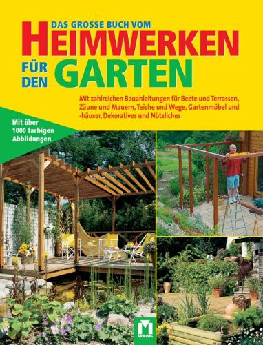 Das grosse Buch vom Heimwerken für den Garten: Mit zahlreichen Bauanleitungen für Beete, Terrassen, Zäune und Mauern, Teiche und Wege, Gartenmöbel und ... und -häuser, Dekoratives und Nützliches