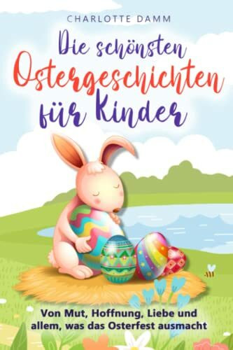 Die schönsten Ostergeschichten für Kinder: Von Mut, Hoffnung, Liebe und allem, was das Osterfest ausmacht