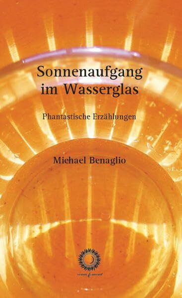 Sonnenaufgang im Wasserglas: Phantastische Erzählungen