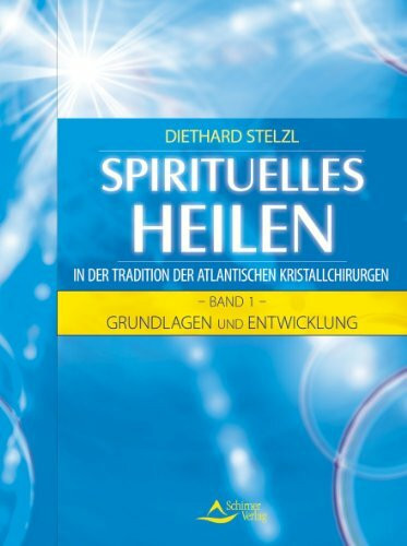 Spirituelles Heilen in der Tradition der atlantischen Kristallchirurgen: Band 1 - Grundlagen und Entwicklung