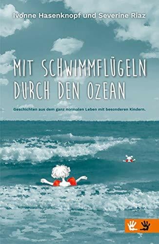 Mit Schwimmflügeln durch den Ozean: Geschichten aus dem ganz normalen Leben mit besonderen Kindern