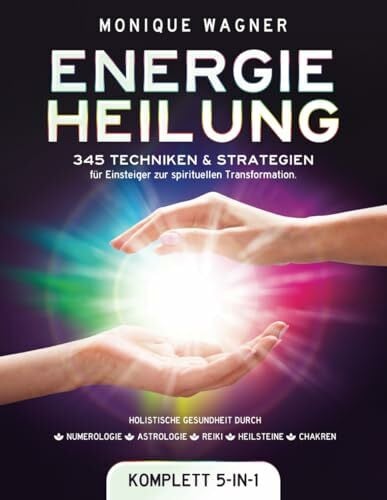 Energieheilung [Komplett 5-in-1]: 345 Techniken & Strategien für Einsteiger zur spirituellen Transformation. Holistische Gesundheit durch Numerologie | Astrologie | Reiki | Heilsteine | Chakren