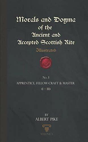 Morals And Dogma Of The Ancient And Accepted Scottish Rite (Illustrated): Apprentice, Fellow-Craft & Master (I – III)