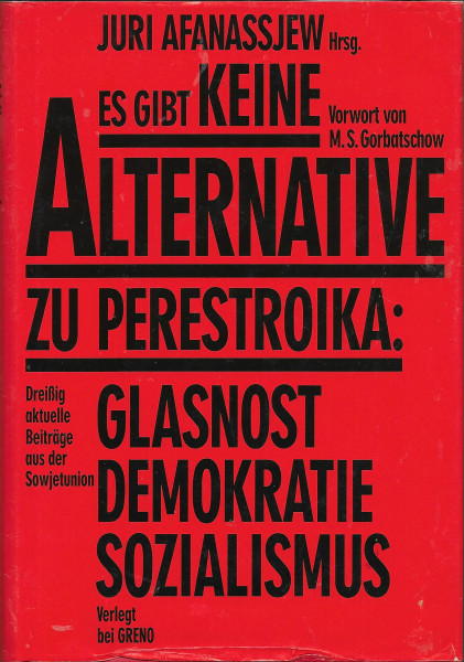 Es gibt keine Alternative zu Perestroika: Glasnost, Demokratie, Sozialismus. Vorwort v. M. S. Gorbatschow.
