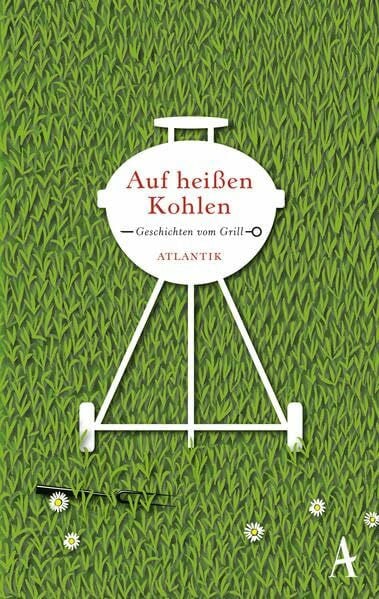 Auf heißen Kohlen: Geschichten vom Grill