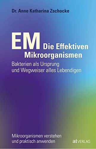 EM - Die Effektiven Mikroorganismen: Bakterien als Ursprung und Wegweiser alles Lebendigen