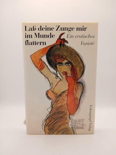 Laß deine Zunge mir im Munde flattern. Ein erotisches Varieté