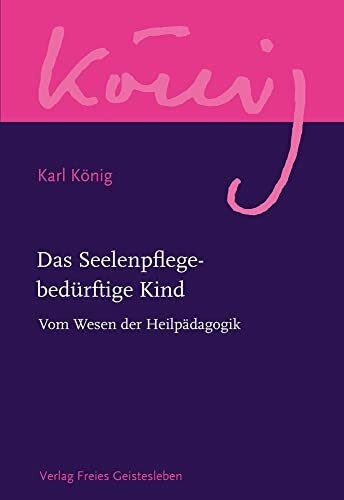 Das Seelenpflege-bedürftige Kind: Vom Wesen der Heilpädagogik (Karl König Werkausgabe)