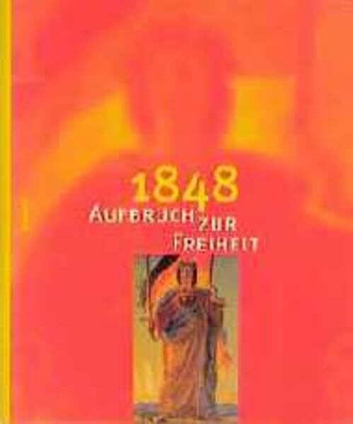 1848 Aufbruch zur Freiheit: Ausstellungskatalog zum 150-jährigen Jubiläum der Revolution von 1848/49