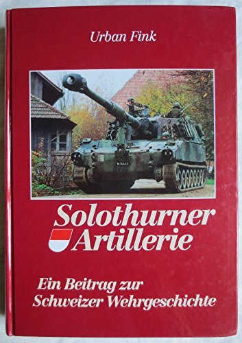 Solothurner Artillerie. Ein Beitrag zur Schweizer Wehrgeschichte