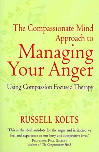 The Compassionate-Mind Guide to Managing Your Anger: Using Compassion-Focused Therapy to Calm Your Rage and Heal Your Relationships