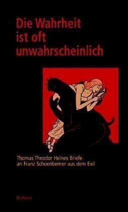 Die Wahrheit ist oft unwahrscheinlich. Thomas Theodor Heines Briefe an Franz Schoenberner aus dem Exil