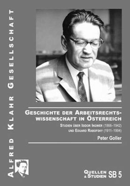 Geschichte der Arbeitsrechtswissenschaft in Österreich: Studien über Isidor Ingwer (1866–1942) und Eduard Rabofsky (1911–1994) (Quellen und Studien)