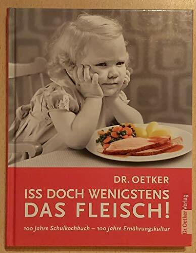 Dr. Oetker - iss doch wenigstens das Fleisch! 100 Jahre Schulkochbuch - 100 Jahre Ernährungskultur