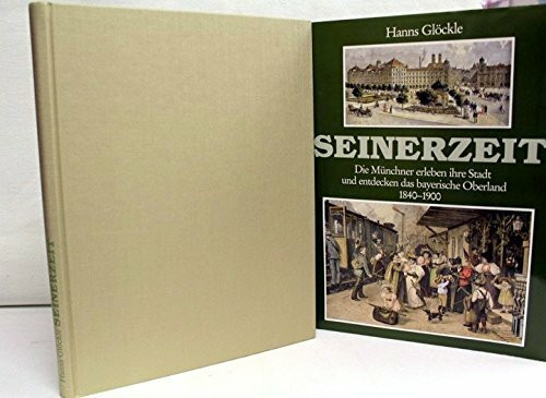 Seinerzeit: Die Münchner erleben ihre Stadt und entdecken das bayerische Oberland 1840-1900