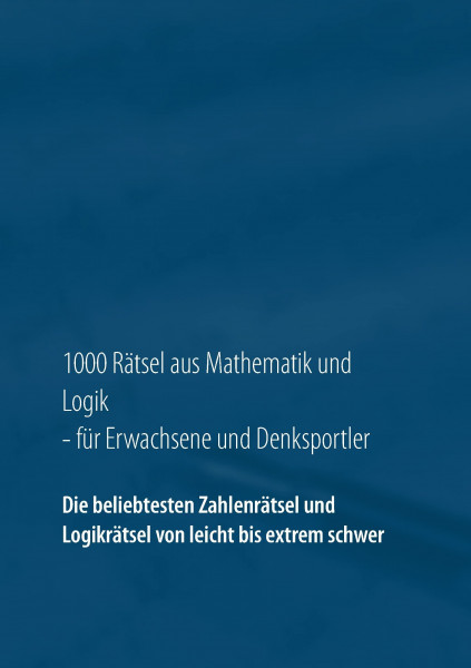 1000 Rätsel aus Mathematik und Logik für Erwachsene und Denksportler: Die beliebtesten Zahlenrätsel und Logikrätsel von leicht bis extrem schwer