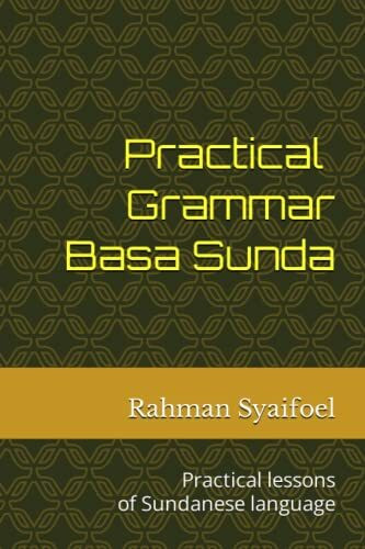 Practical Grammar Basa Sunda: Practical lessons of Sundanese language