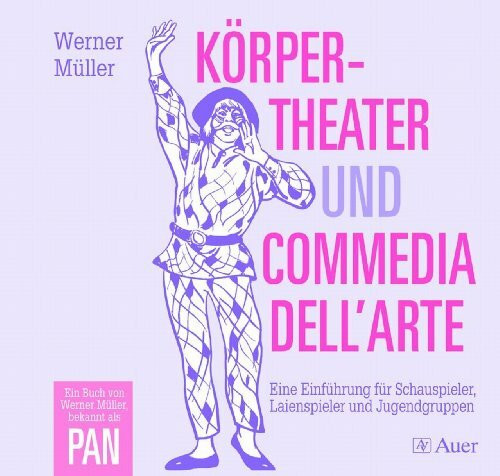Körpertheater und Commedia dell'Arte: Eine Einführung für Schauspieler, Laienspieler und Jugendgruppen (5. bis 13. Klasse)