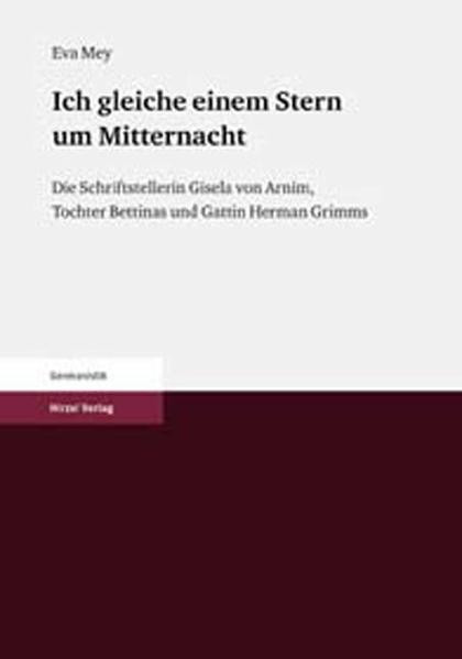Ich gleiche einem Stern um Mitternacht: Die Schriftstellerin Gisela von Arnim, Tochter Bettinas und Gattin Herman Grimms