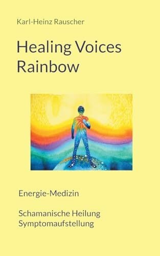 Healing Voices Rainbow: Energie-Medizin Schamanische Heilung + Symptomaufstellung Healing Voices Rainbow: Energie-Medizin Schamanische Heilung + Symptomaufstellung