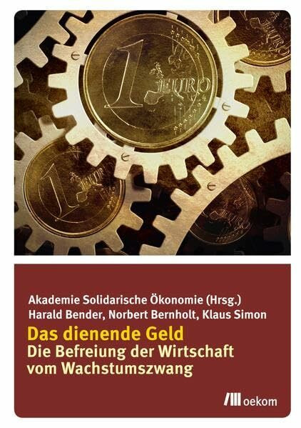 Das dienende Geld: Die Befreiung der Wirtschaft vom Wachstumszwang