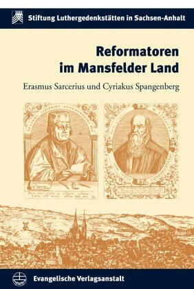 Reformatoren im Mansfelder Land: Erasmus Sarcerius und Cyriakus Spangenberg (Schriften der Stiftung Luthergedenkstätten in Sachsen-Anhalt)