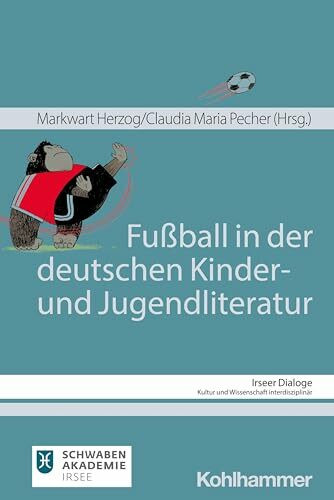 Fußball in der deutschen Kinder- und Jugendliteratur (Irseer Dialoge: Kultur und Wissenschaft interdisziplinär, 23, Band 23)