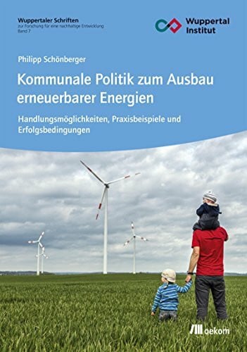 Kommunale Politik zum Ausbau erneuerbarer Energien: Handlungsmöglichkeiten, Praxisbeispiele und Erfolgsbedingungen (Wuppertaler Schriften zur Forschung für eine nachhaltige Entwicklung)