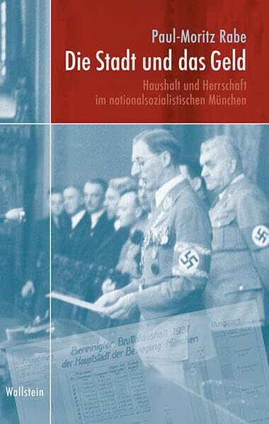 Die Stadt und das Geld: Haushalt und Herrschaft im nationalsozialistischen München (München im Nationalsozialismus. Kommunalverwaltung und Stadtgesellschaft)