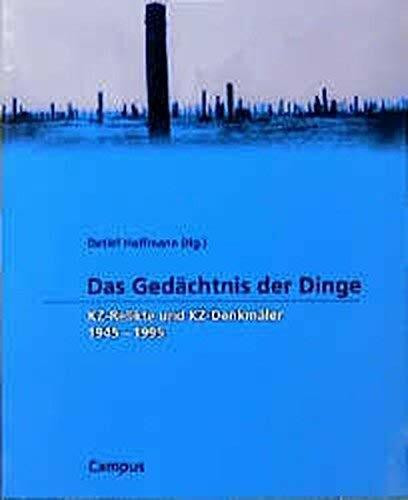 Das Gedächtnis der Dinge: KZ-Relikte und KZ-Denkmäler 1945-1995 (Wissenschaftliche Reihe des Fritz Bauer Instituts)