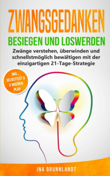 Zwangsgedanken besiegen und loswerden: Zwänge verstehen, überwinden und schnellstmöglich bewältigen mit der einzigartigen 21-Tage-Strategie (Psychologie Selbsthilfe, Band 2)