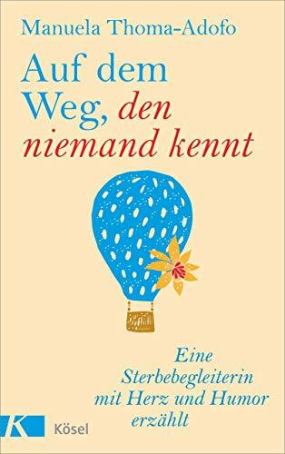 Auf dem Weg, den niemand kennt: Eine Sterbebegleiterin mit Herz und Humor erzählt