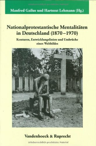 Nationalprotestantische Mentalitäten in Deutschland (1870-1970): Konturen, Entwicklungslinien und Umbrüche eines Weltbildes (Veröffentlichungen des Max-Planck-Instituts für Geschichte, Band 214)