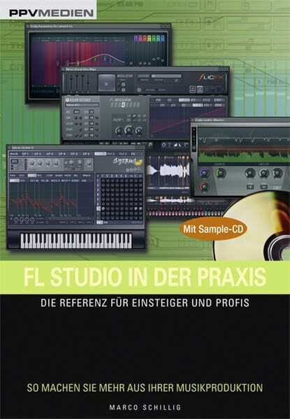 FL Studio in der Praxis. Die Referenz für Einsteiger und Profis. So machen Sie mehr aus Ihrer Musikproduktion!: Die Referenz für Einsteiger und Profis. Mit Sample-CD